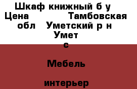 Шкаф книжный б/у › Цена ­ 2 000 - Тамбовская обл., Уметский р-н, Умет с. Мебель, интерьер » Шкафы, купе   